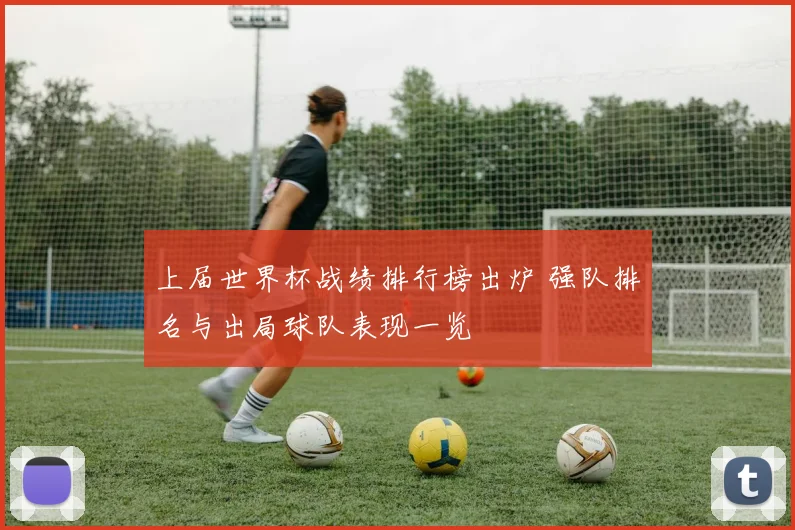 上届世界杯战绩排行榜出炉 强队排名与出局球队表现一览