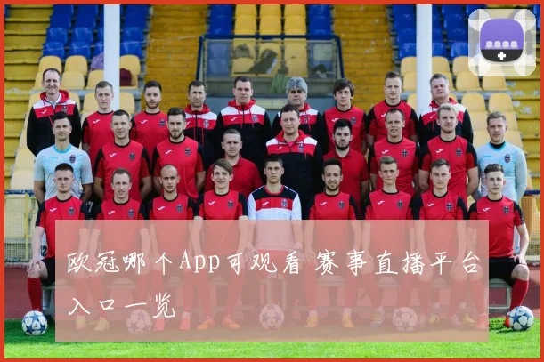 欧冠哪个App可观看 赛事直播平台入口一览