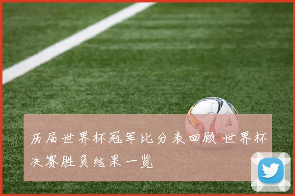 历届世界杯冠军比分表回顾 世界杯决赛胜负结果一览