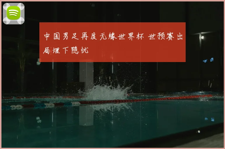 中国男足再度无缘世界杯 世预赛出局埋下隐忧