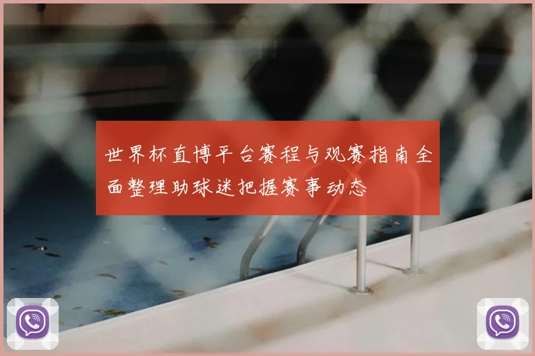 世界杯直博平台赛程与观赛指南全面整理助球迷把握赛事动态