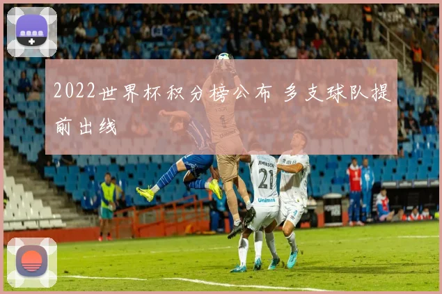 2022世界杯积分榜公布 多支球队提前出线
