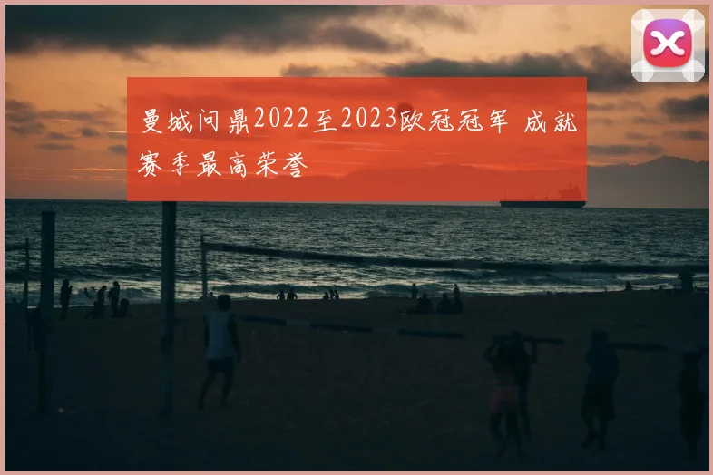 曼城问鼎2022至2023欧冠冠军 成就赛季最高荣誉