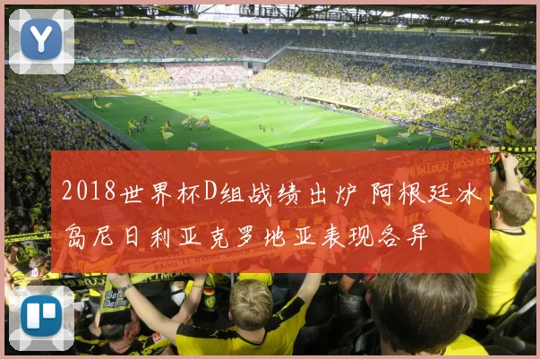 2018世界杯D组战绩出炉 阿根廷冰岛尼日利亚克罗地亚表现各异