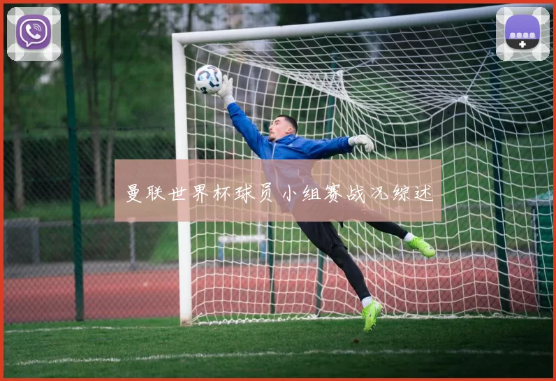 曼联世界杯球员小组赛战况综述