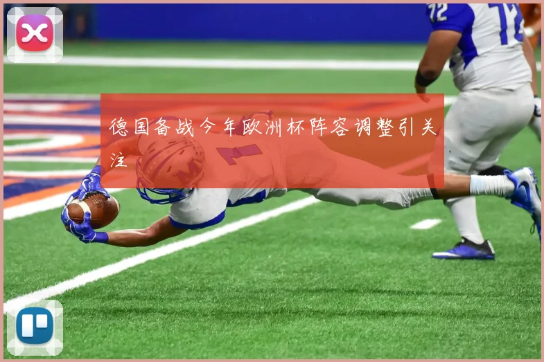 德国备战今年欧洲杯阵容调整引关注