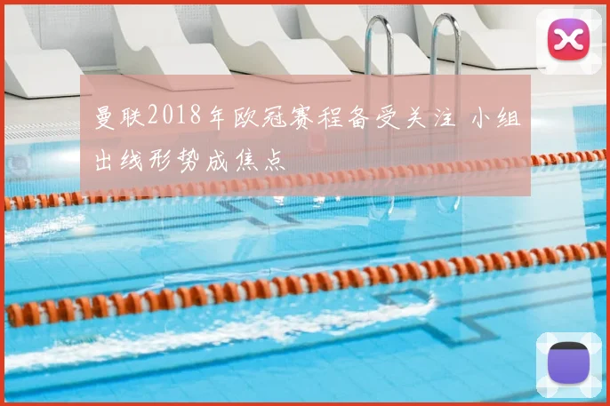 曼联2018年欧冠赛程备受关注 小组出线形势成焦点