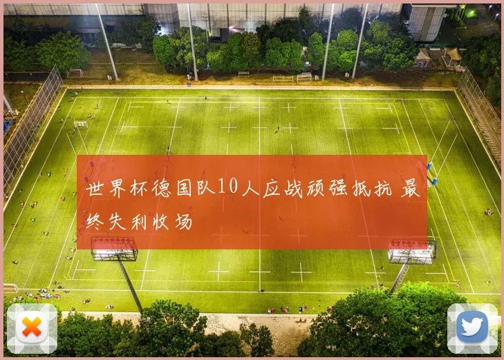 世界杯德国队10人应战顽强抵抗 最终失利收场