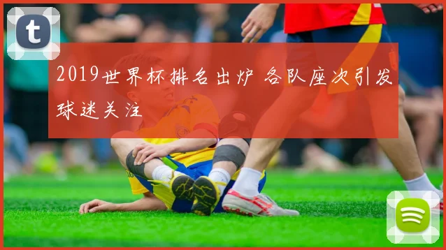 2019世界杯排名出炉 各队座次引发球迷关注