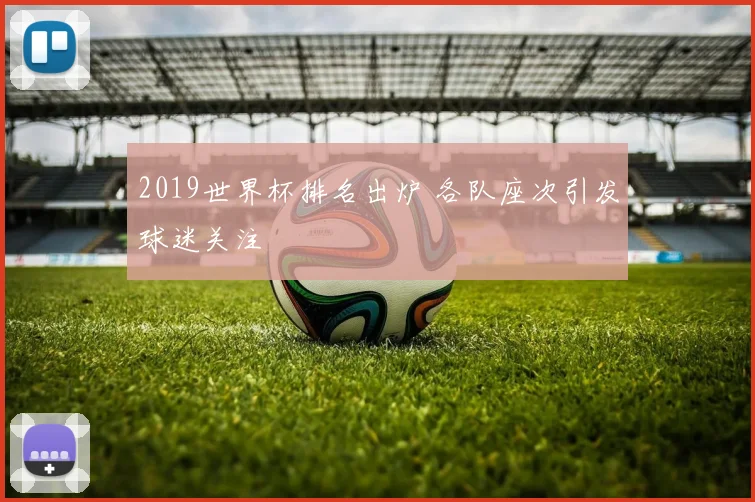 2019世界杯排名出炉 各队座次引发球迷关注