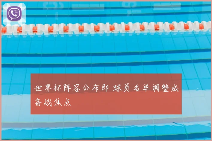 世界杯阵容公布即 球员名单调整成备战焦点