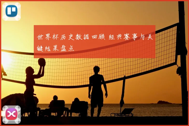 世界杯历史数据回顾 经典赛事与关键结果盘点