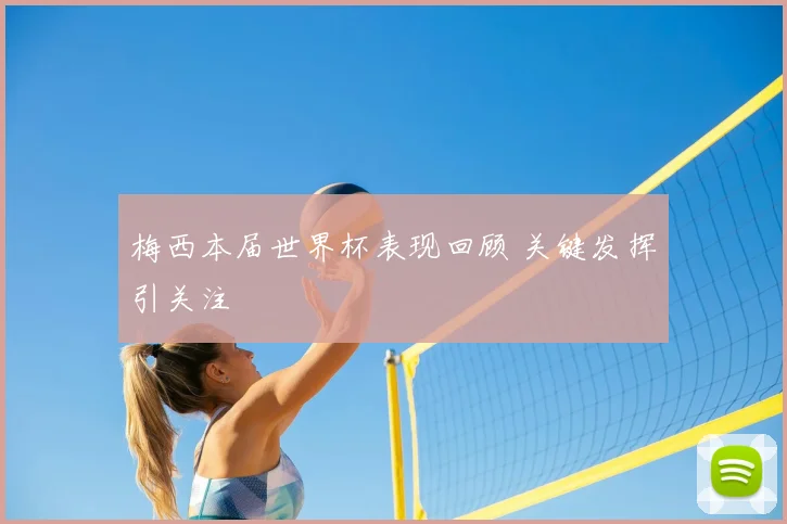 梅西本届世界杯表现回顾 关键发挥引关注