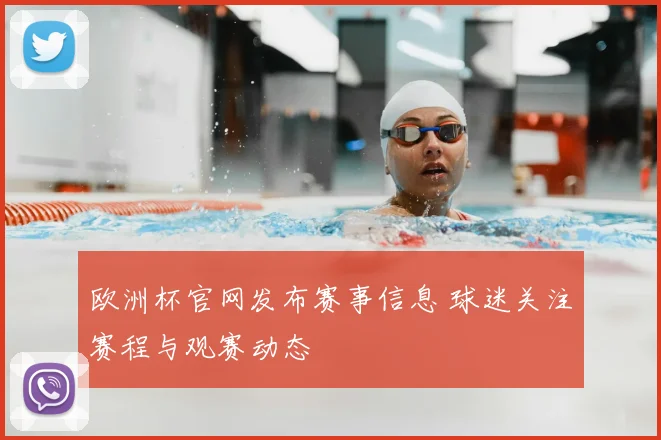 欧洲杯官网发布赛事信息 球迷关注赛程与观赛动态