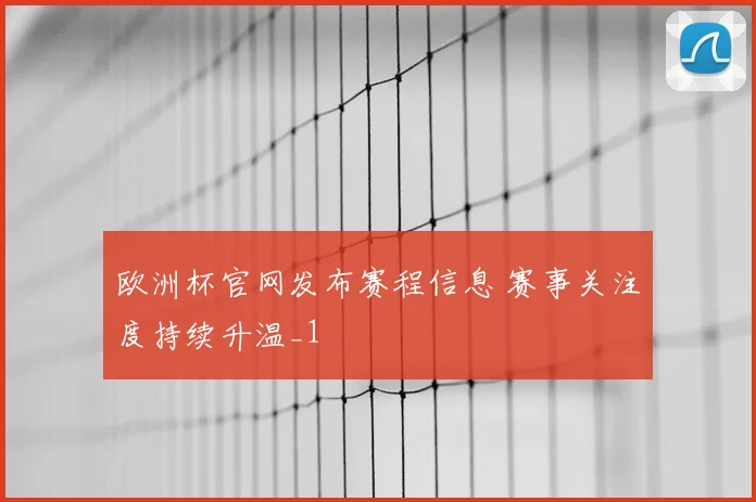 欧洲杯官网发布赛程信息 赛事关注度持续升温_1