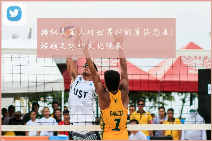 揭秘美国人对世界杯的真实态度:超越足球的文化现象