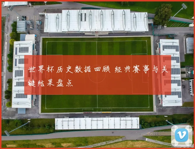 世界杯历史数据回顾 经典赛事与关键结果盘点