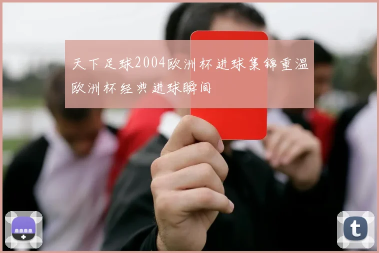 天下足球2004欧洲杯进球集锦重温欧洲杯经典进球瞬间