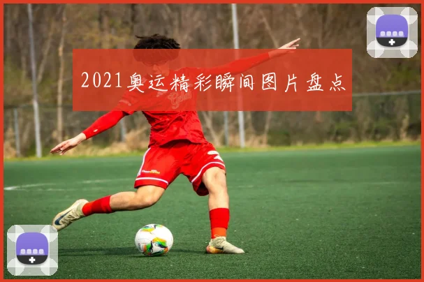 2021奥运精彩瞬间图片盘点