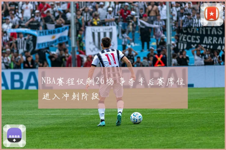 NBA赛程仅剩26场 争夺季后赛席位进入冲刺阶段