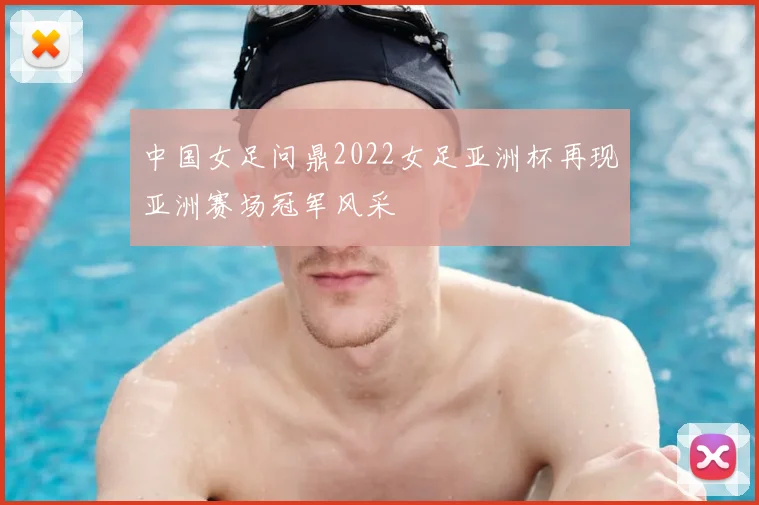 中国女足问鼎2022女足亚洲杯再现亚洲赛场冠军风采