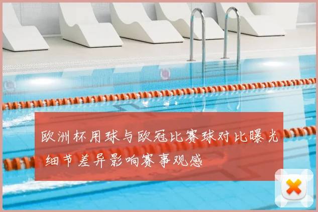 欧洲杯用球与欧冠比赛球对比曝光 细节差异影响赛事观感