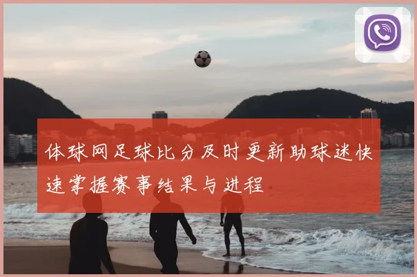 体球网足球比分及时更新助球迷快速掌握赛事结果与进程