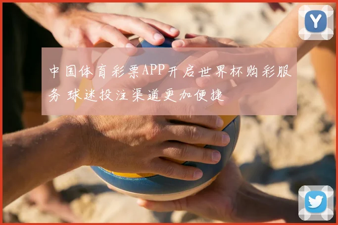 中国体育彩票APP开启世界杯购彩服务 球迷投注渠道更加便捷