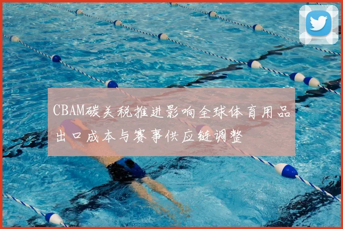 CBAM碳关税推进影响全球体育用品出口成本与赛事供应链调整