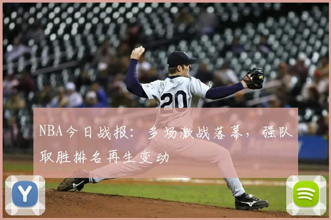 NBA今日战报：多场激战落幕，强队取胜排名再生变动
