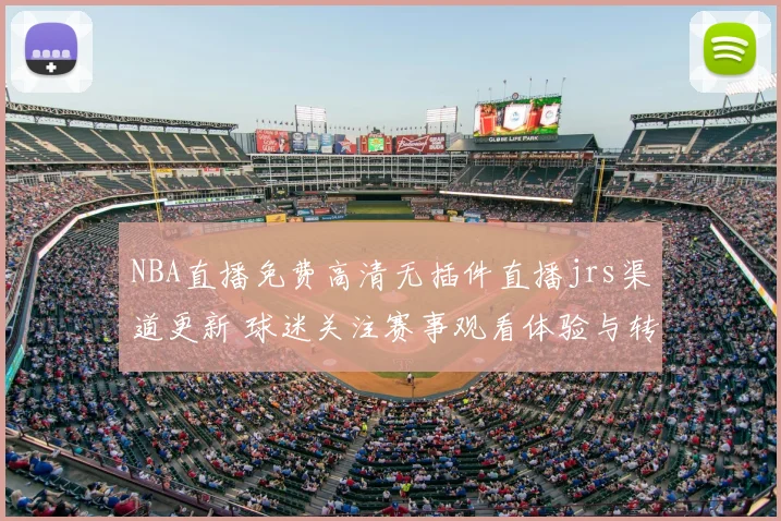 NBA直播免费高清无插件直播jrs渠道更新 球迷关注赛事观看体验与转播便利