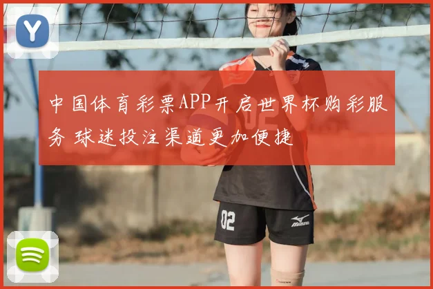 中国体育彩票APP开启世界杯购彩服务 球迷投注渠道更加便捷