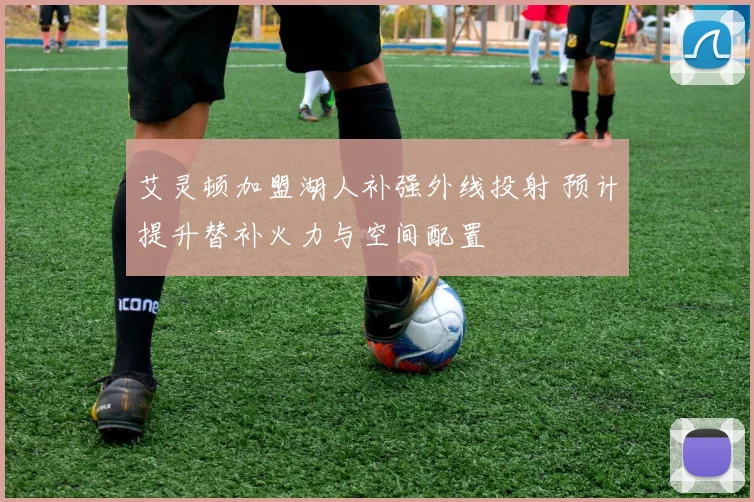 艾灵顿加盟湖人补强外线投射 预计提升替补火力与空间配置