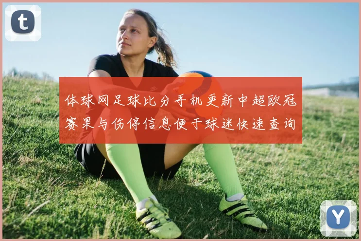 体球网足球比分手机更新中超欧冠赛果与伤停信息便于球迷快速查询