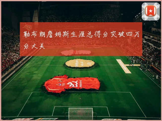 勒布朗詹姆斯生涯总得分突破四万分大关