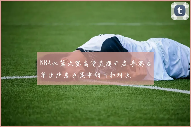 NBA扣篮大赛高清直播开启 参赛名单出炉看点集中到飞扣对决