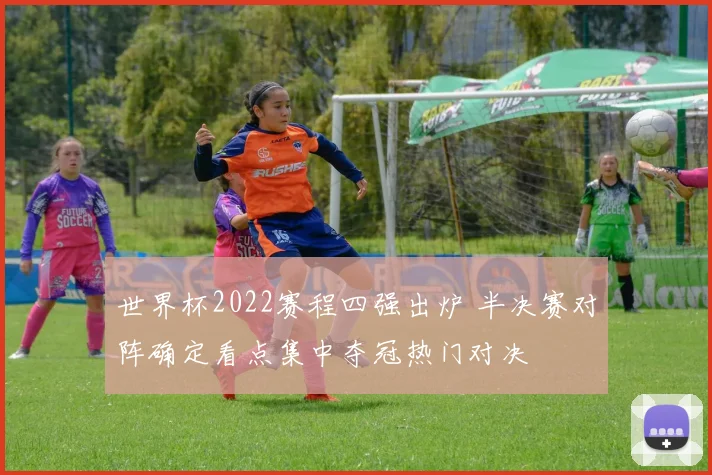 世界杯2022赛程四强出炉 半决赛对阵确定看点集中夺冠热门对决