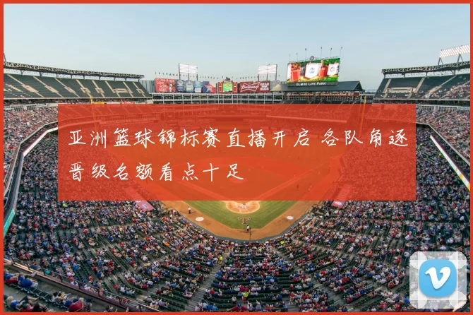 亚洲篮球锦标赛直播开启 各队角逐晋级名额看点十足