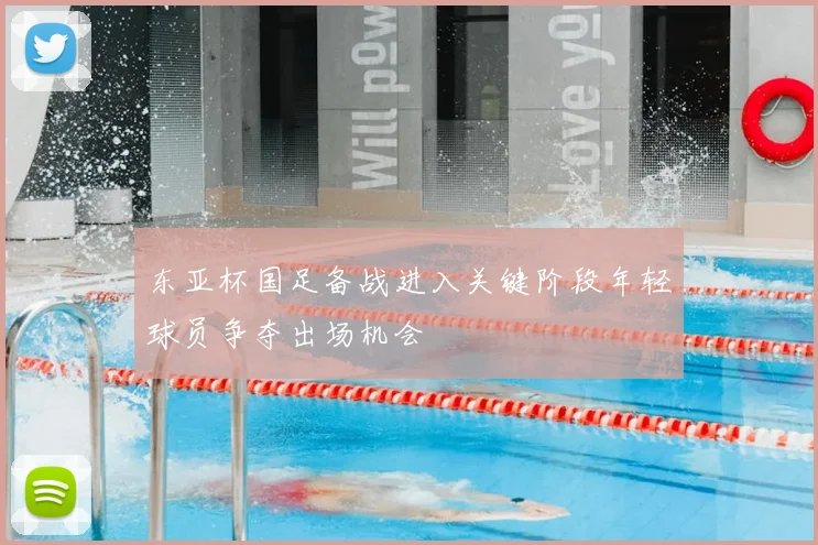 东亚杯国足备战进入关键阶段年轻球员争夺出场机会
