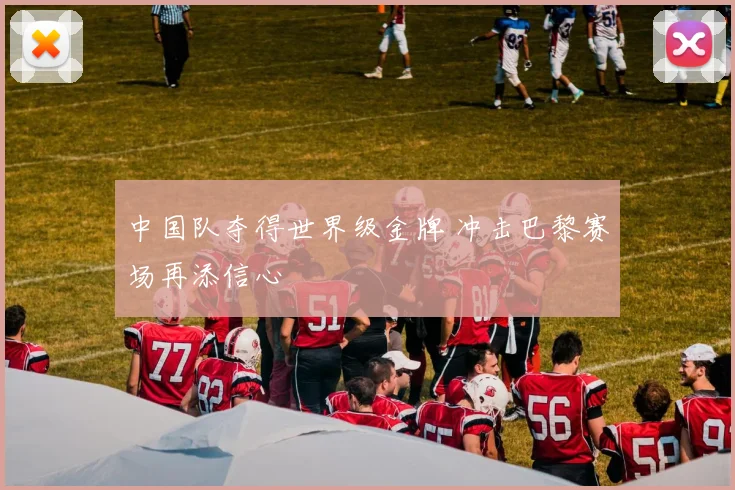 中国队夺得世界级金牌 冲击巴黎赛场再添信心
