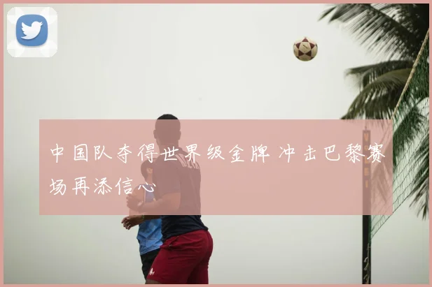 中国队夺得世界级金牌 冲击巴黎赛场再添信心