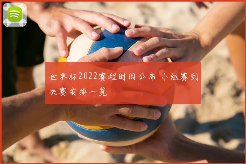 世界杯2022赛程时间公布 小组赛到决赛安排一览