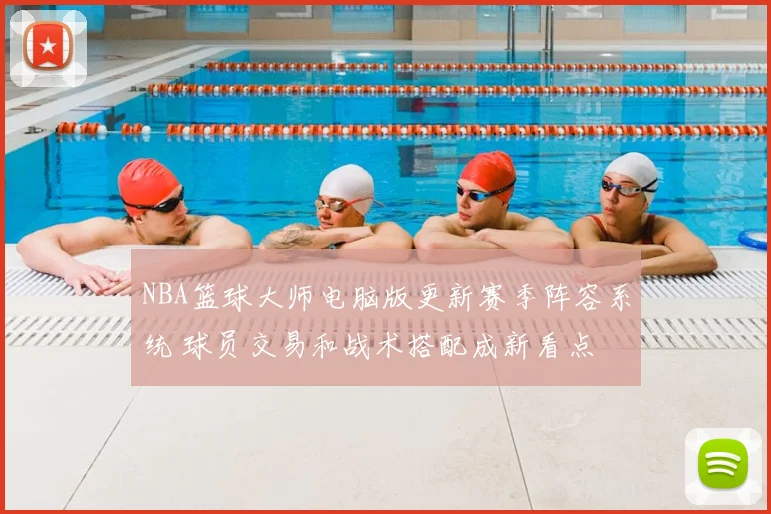 NBA篮球大师电脑版更新赛季阵容系统 球员交易和战术搭配成新看点
