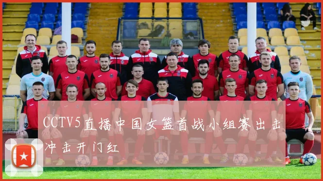 CCTV5直播中国女篮首战小组赛出击冲击开门红
